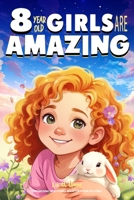 Empowering True Stories Book for 8 Year Old Girls: 8 Year Old Girls Are Amazing. Spark Your Love, Self-Confidence, Courage, and Big Dreams B0D85FCF4L Book Cover