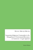 Integrating Indigenous Communities in the Management of Enviromental Resources in Cameroon: A Legal Appraisal 3962031634 Book Cover