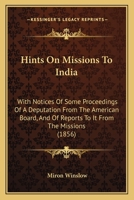 Hints On Missions To India: With Notices Of Some Proceedings Of A Deputation From The American Board, And Of Reports To It From The Missions 1165537680 Book Cover