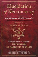 Elucidation of Necromancy Lucidarium Artis Nigromantice attributed to Peter of Abano: Including a new translation of his Heptameron or Elements of Magic With text, translation, and commentary by Josep 0892541997 Book Cover
