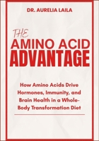 THE AMINO ACID ADVANTAGE: How Amino Acids Drive Hormones, Immunity, and Brain Health in a Whole-Body Transformation Diet B0FN89W8H6 Book Cover