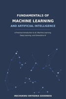 FUNDAMENTALS OF MACHINE LEARNING AND ARTIFICIAL INTELLIGENCE: A Practical Introduction to AI, Machine Learning, Deep Learning, and Generative AI B0HGF74FNY Book Cover