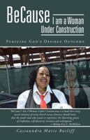 Because I Am a Woman Under Construction: Pursuing God's Desired Outcome 1475997140 Book Cover