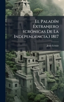 El PaladÃ-n Extranjero (crÃ3nicas De La Independencia.) 1817 (Spanish Edition) 102452602X Book Cover