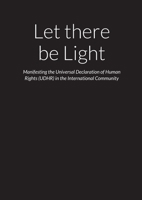 Let there be Light - Manifesting the Universal Declaration of Human Rights (UDHR) in the International Community 1667160060 Book Cover