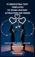 15 Irresistible Text Templates to Spark Instant Attraction on Dating Apps: How to Attract, Connect, and Score More Dates with 15 Easy Texts B0F4B2YS4R Book Cover