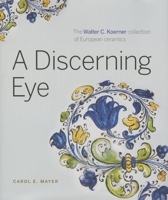 A Discerning Eye: The Walter C. Koerner Collection of European Ceramics 1927958180 Book Cover