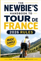 The Newbie's Handbook to Tour de France 2026 Rules: Made Simple (For the Love of Simplicity) B0HD2DR45Z Book Cover