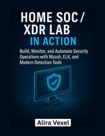Home SOC / XDR Lab in Action: Build, Monitor, and Automate Security Operations with Wazuh, ELK, and Modern Detection Tools B0FXMCZT7D Book Cover
