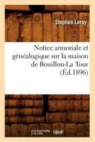 Notice Armoriale Et Ga(c)Na(c)Alogique Sur La Maison de Bouillon-La Tour (A0/00d.1896) 2012591663 Book Cover