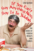 If You Can't Say Anything Nice, Say It in Yiddish: The Book of Yiddish Insults and Curses 0806538767 Book Cover