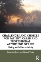 Challenges and Choices for Patient, Carer and Professional at the End of Life: Living with Uncertainty 0367544466 Book Cover