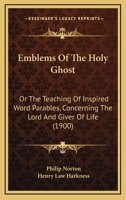 Emblems Of The Holy Ghost: Or The Teaching Of Inspired Word Parables, Concerning The Lord And Giver Of Life 1166578801 Book Cover
