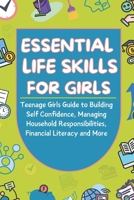 Essential Life Skills For Girls: Teenage Girls Guide to Building Self Confidence, Managing Household Responsibilities, Financial Literacy and More B0DPCHJNXD Book Cover