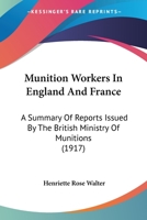Munition Workers In England And France: A Summary Of Reports Issued By The British Ministry Of Munitions (1917) 1120651131 Book Cover