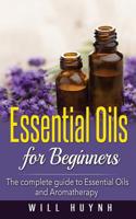 Essential Oils for Beginners: The complete guide to Essential Oils and Aromatherapy 1523746440 Book Cover