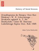 Zrzodlopisma do Dziejow Unii Kor. Polskiej i W. X. Litewskiego ... Drukiem oglosił A. T. Hr. Działyński. Czesc III. Diariusz Lubelskiego Sejmu Unii. Rok 1569. 1249022991 Book Cover