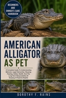 AMERICAN ALLIGATOR AS PET: A Complete Guide To Understanding Behavior, Legal Ownership, Housing, Feeding, Safety, Health, And The Long-Term Responsibility Of Keeping A Powerful Reptile B0H1WRL9Y9 Book Cover