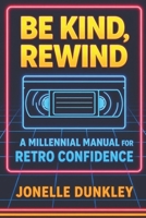Be Kind, Rewind: A Millennial Manual for Retro Confidence B0GYRT8H53 Book Cover