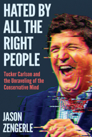 Hated by All the Right People: Tucker Carlson and the Unraveling of the Conservative Mind 163893293X Book Cover