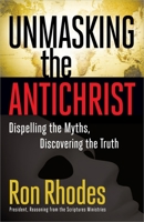 Unmasking the Antichrist: Dispelling the Myths, Discovering the Truth 0736928502 Book Cover