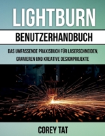 LightBurn Benutzerhandbuch: Das umfassende Praxisbuch für Laserschneiden, Gravieren und kreative Designprojekte B0FWYMHX7K Book Cover