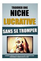 Trouver Une Niche Lucrative Sans Se Tromper: La Nouvelle Demarche Pour Creer Un Blog Dans Un Marche de Niche Ultra Rentable Et Devenir Riche Du 1er Coup. 1523684100 Book Cover