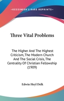 Three Vital Problems: The Higher And The Highest Criticism, The Modern Church And The Social Crisis, The Centrality Of Christian Fellowship 1378551338 Book Cover