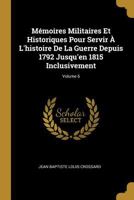 Mémoires Militaires Et Historiques Pour Servir À L'histoire De La Guerre Depuis 1792 Jusqu'en 1815 Inclusivement, Volume 6 027030116X Book Cover