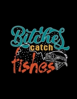 Bitches Catch Fishes: (Log Book Gift for Fishing Lover), Lovely Designed Fishing Log Book & Journal (8.5 x 11), 120 Page (Gift for Men, Father's Day, Fishermen, Angler, Adults & Fishing Lover) 1708598405 Book Cover