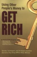 Using Other People's Money to Get Rich: Secrets, Techniques, and Strategies Investors Use Every Day Using OPM to Make Millions 1601382146 Book Cover