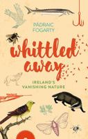 Whittled Away: Ireland's Vanishing Nature 1848893108 Book Cover