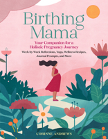 Birthing Mama: A Companion and Keepsake for a Wholistic, Transformative Pregnancy, Including Week-by-Week Meditations  Reflections, Yoga Poses, Creative Projects, Wellness Recipes, Journal Prompts, an 1635863120 Book Cover