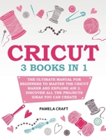 Cricut: 3 books in 1: The Ultimate Manual for Beginners to Master The Cricut Maker and Explore Air 2. Discover all the Projects Ideas You Can Create and How to Start a Profitable Cricut Business 1801576181 Book Cover