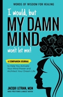 I Would, but MY DAMN MIND Won't Let Me!: A Companion Journal to Help You Activate Your Mind Power and Architect Your Dream Life 1952719240 Book Cover