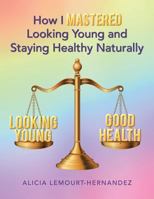 How I Mastered Looking Young and Staying Healthy Naturally 1504346289 Book Cover
