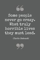 Some people never go crazy. What truly horrible lives they lead. Charles Bukowski: Literary Themed Notebook, Poetry Journal with Gray Soft Cover, 200 Blank Lined Pages (6"x"9) 1080194770 Book Cover