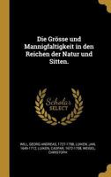 Die Grsse Und Mannigfaltigkeit in Den Reichen Der Natur Und Sitten. 1021501425 Book Cover