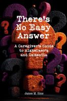 There's No Easy Answer: A Caregiver’s Guide to Alzheimer’s and Dementia B0GV1YGT2Y Book Cover
