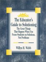 The Educator's Guide to Solutioning: The Great Things That Happen When You Focus Students on Solutions, Not Problems 0803967497 Book Cover