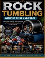 Rock Tumbling Without Trial and Error: Learn Stone Selection, Grit Progression, and Professional Polishing from Your First Batch B0H93LKR1Z Book Cover