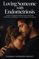 Loving Someone with Endometriosis: A Partner's Compassionate Guide to Chronic Pelvic Pain, Invisible Flares, and Building an Intimate Life Beyond the Diagnosis 1764726553 Book Cover