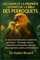 LES SOINS ET LA PROPRIÉTÉ ULTIMES DE LA BIBLE DES PERROQUETS: Le manuel d'utilisation complet du perroquet – Dressage, liaison, compétences de parole, ... santé et enrichissement (French Edition) B0FK5N5SPD Book Cover