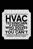 HVAC TECHNICIAN A Person who Solves problems YOU CAN'T, Refrigerant Tracking Log Book: Technician Refrigerant Logbook for HVAC Technician Refrigerant, ... Log Book for gifts for HVAC technicians guys 1661904459 Book Cover
