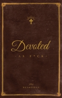 Devoted As F*ck : A Christocentric Devotional from the Mind of an Iconoclastic Asshole 1938480465 Book Cover
