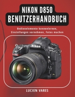 Nikon D850 Benutzerhandbuch: Bedienelemente kennenlernen, Einstellungen vornehmen, Fotos machen (German Edition) B0GXF58PM6 Book Cover