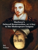Marlowe's Delayed Resurrection, or A Key to the Shakespeare Enigma 1835631495 Book Cover