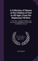 A Collection of Hymns of the Children of God in All Ages, from the Beginning Till Now: In Two Parts : Designed Chiefly for the Use of the Congregations in Union with the Brethren's Church 1147704236 Book Cover