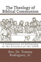 The Theology of Biblical Communion: A Celebration of Fellowship in the Presence of the LORD 1723490768 Book Cover