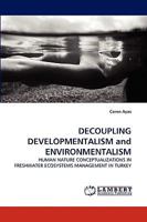 DECOUPLING DEVELOPMENTALISM and ENVIRONMENTALISM: HUMAN NATURE CONCEPTUALIZATIONS IN FRESHWATER ECOSYSTEMS MANAGEMENT IN TURKEY 3838355245 Book Cover